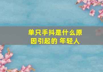 单只手抖是什么原因引起的 年轻人